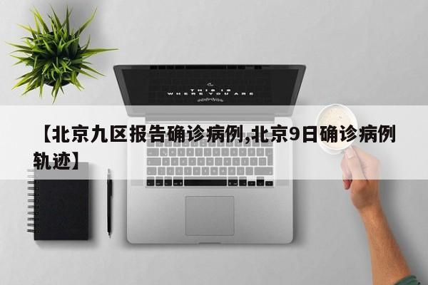 【北京九区报告确诊病例,北京9日确诊病例轨迹】