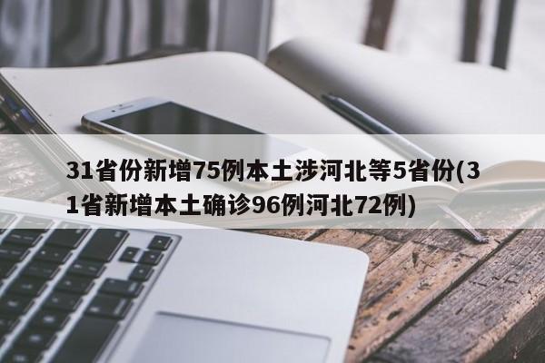 31省份新增75例本土涉河北等5省份(31省新增本土确诊96例河北72例)