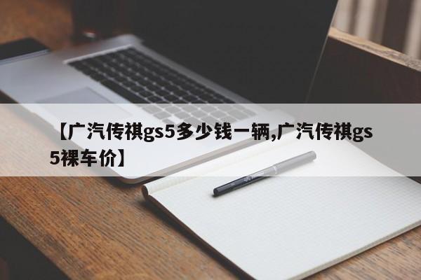 【广汽传祺gs5多少钱一辆,广汽传祺gs5裸车价】