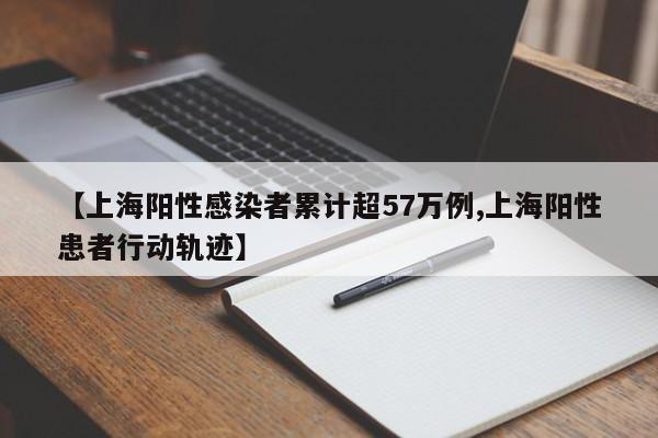【上海阳性感染者累计超57万例,上海阳性患者行动轨迹】