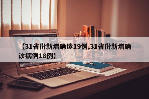 【31省份新增确诊19例,31省份新增确诊病例18例】