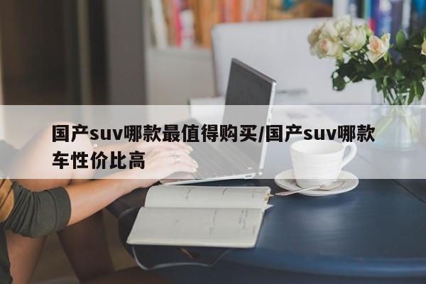 国产suv哪款最值得购买/国产suv哪款车性价比高