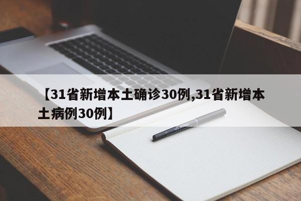 【31省新增本土确诊30例,31省新增本土病例30例】