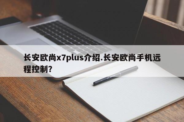长安欧尚x7plus介绍.长安欧尚手机远程控制?