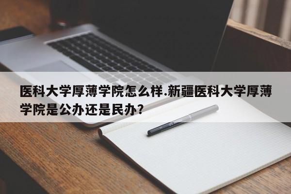 医科大学厚薄学院怎么样.新疆医科大学厚薄学院是公办还是民办?