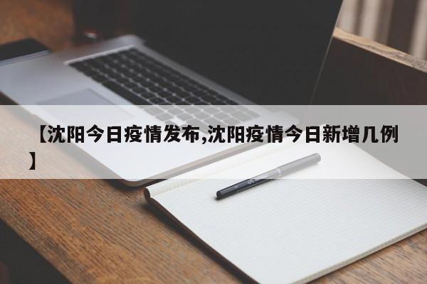 【沈阳今日疫情发布,沈阳疫情今日新增几例】