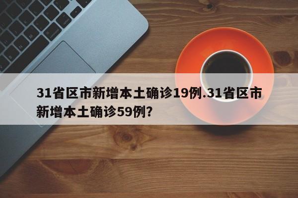 31省区市新增本土确诊19例.31省区市新增本土确诊59例?