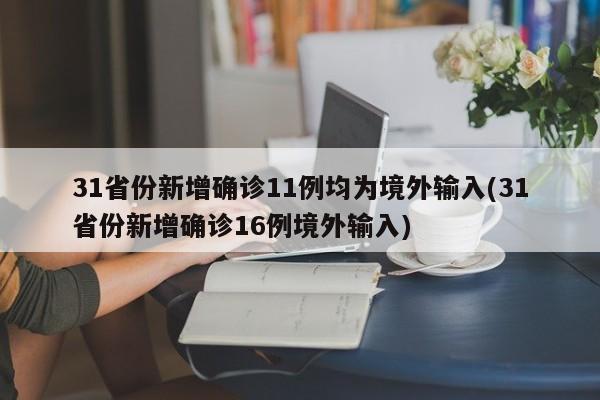 31省份新增确诊11例均为境外输入(31省份新增确诊16例境外输入)