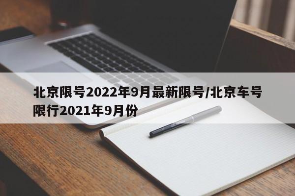 北京限号2022年9月最新限号/北京车号限行2021年9月份