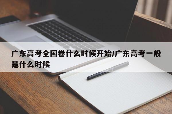 广东高考全国卷什么时候开始/广东高考一般是什么时候