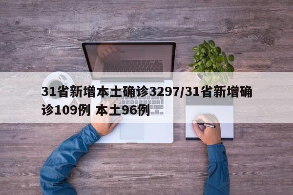 31省新增本土确诊3297/31省新增确诊109例 本土96例