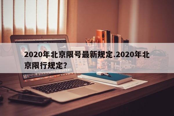 2020年北京限号最新规定.2020年北京限行规定?