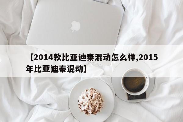【2014款比亚迪秦混动怎么样,2015年比亚迪秦混动】