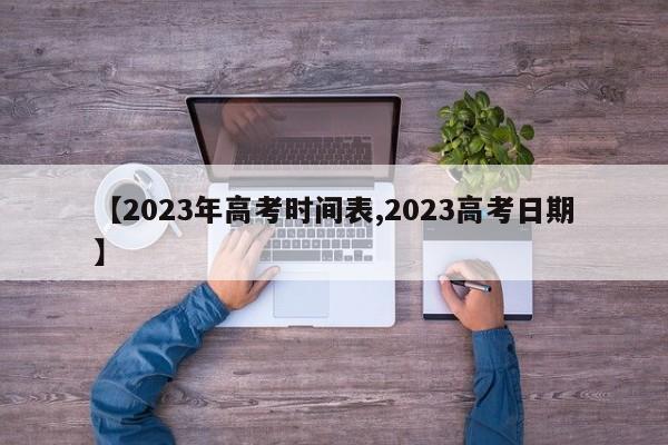 【2023年高考时间表,2023高考日期】