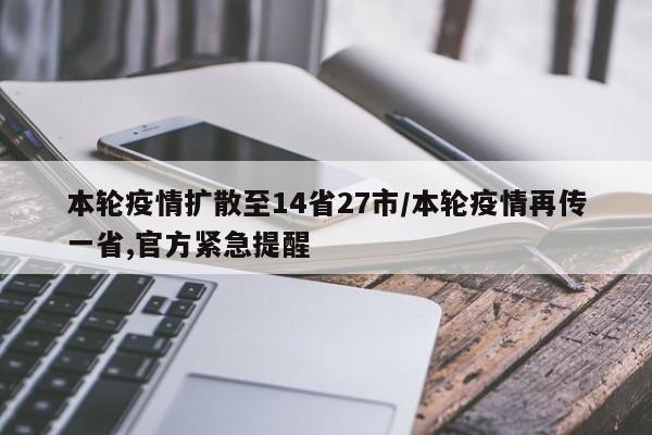 本轮疫情扩散至14省27市/本轮疫情再传一省,官方紧急提醒