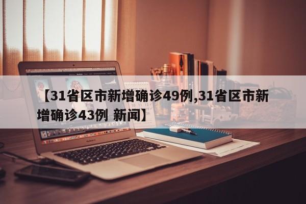 【31省区市新增确诊49例,31省区市新增确诊43例 新闻】