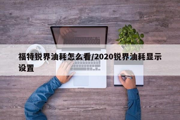 福特锐界油耗怎么看/2020锐界油耗显示设置
