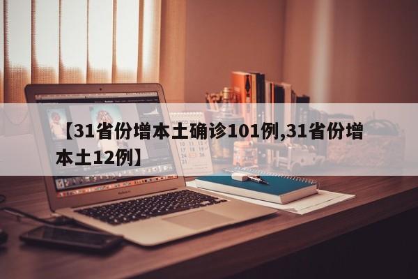 【31省份增本土确诊101例,31省份增本土12例】
