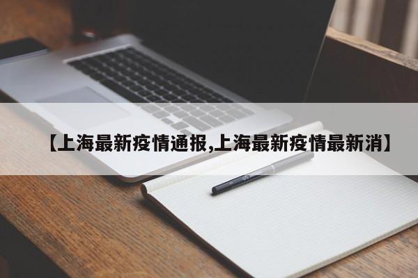 【上海最新疫情通报,上海最新疫情最新消】