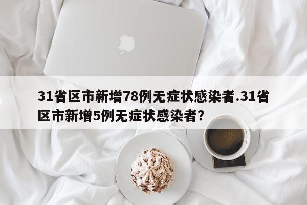 31省区市新增78例无症状感染者.31省区市新增5例无症状感染者?