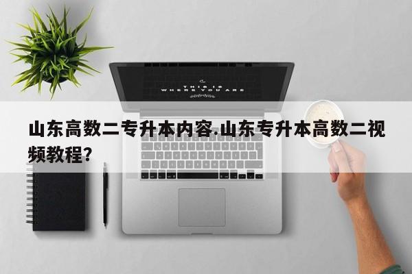 山东高数二专升本内容.山东专升本高数二视频教程?