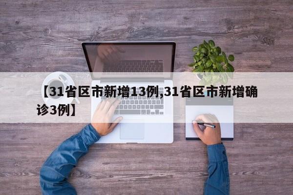 【31省区市新增13例,31省区市新增确诊3例】