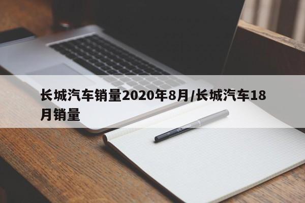 长城汽车销量2020年8月/长城汽车18月销量