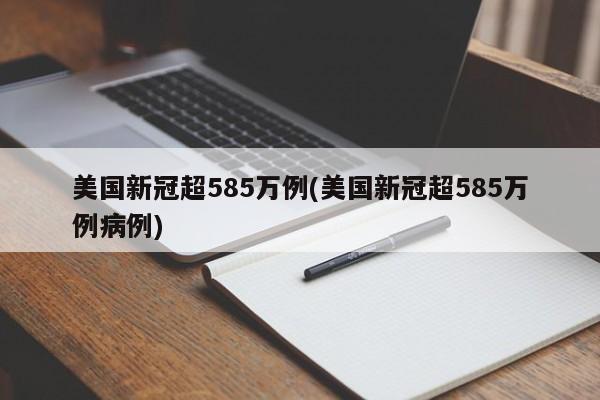 美国新冠超585万例(美国新冠超585万例病例)
