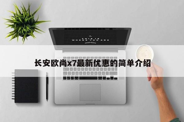 长安欧尚x7最新优惠的简单介绍