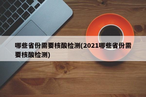 哪些省份需要核酸检测(2021哪些省份需要核酸检测)