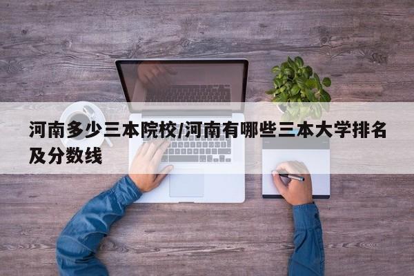 河南多少三本院校/河南有哪些三本大学排名及分数线
