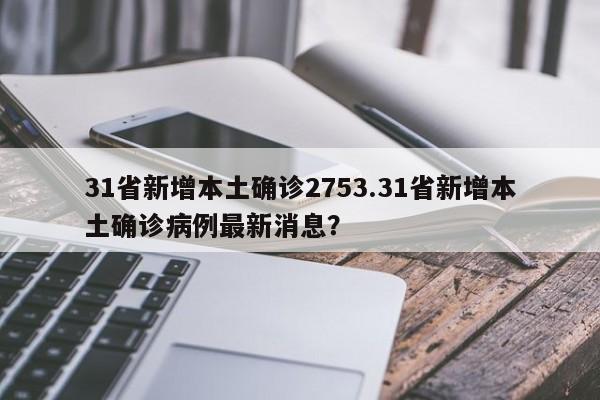 31省新增本土确诊2753.31省新增本土确诊病例最新消息?