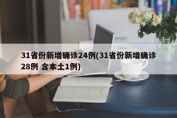 31省份新增确诊24例(31省份新增确诊28例 含本土1例)