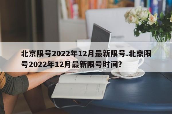 北京限号2022年12月最新限号.北京限号2022年12月最新限号时间?